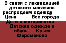 В связи с ликвидацией детского магазина распродаем одежду!!! › Цена ­ 500 - Все города Дети и материнство » Детская одежда и обувь   . Крым,Ферсманово